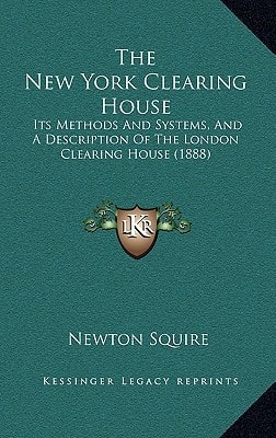 The New York Clearing House: Its Methods And Systems, And A Description Of The London Clearing House (1888)