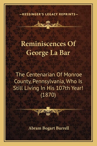 Reminiscences Of George La Bar: The Centenarian Of Monroe County, Pennsylvania, Who Is Still Living In His 107th Year! (1870)