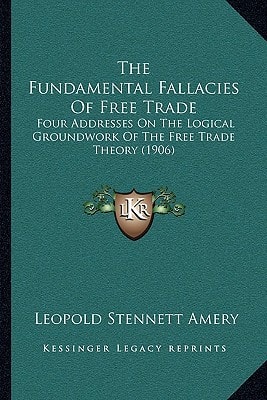 The Fundamental Fallacies Of Free Trade: Four Addresses On The Logical Groundwork Of The Free Trade Theory (1906)