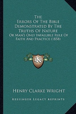 The Errors Of The Bible Demonstrated By The Truths Of Nature: Or Man's Only Infallible Rule Of Faith And Practice (1858)