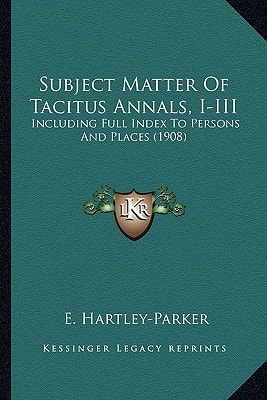Subject Matter Of Tacitus Annals, I-III: Including Full Index To Persons And Places (1908)