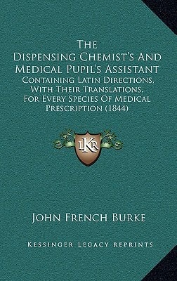 The Dispensing Chemist's And Medical Pupil's Assistant: Containing Latin Directions, With Their Translations, For Every Species Of Medical Prescription (1844)
