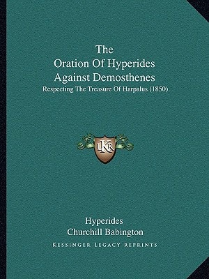 The Oration Of Hyperides Against Demosthenes: Respecting The Treasure Of Harpalus (1850)
