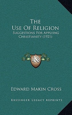 The Use Of Religion: Suggestions For Applying Christianity (1921)