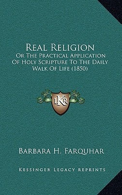 Real Religion: Or The Practical Application Of Holy Scripture To The Daily Walk Of Life (1850)