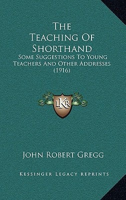 The Teaching Of Shorthand: Some Suggestions To Young Teachers And Other Addresses (1916)