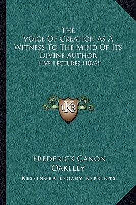 The Voice Of Creation As A Witness To The Mind Of Its Divine Author: Five Lectures (1876)