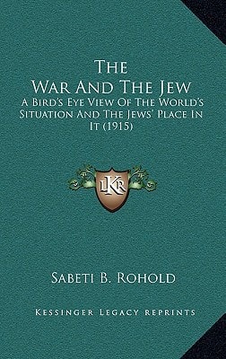 The War And The Jew: A Bird's Eye View Of The World's Situation And The Jews' Place In It (1915)