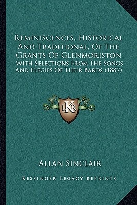 Reminiscences, Historical And Traditional, Of The Grants Of Glenmoriston: With Selections From The Songs And Elegies Of Their Bards (1887)