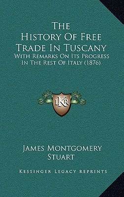 The History Of Free Trade In Tuscany: With Remarks On Its Progress In The Rest Of Italy (1876)