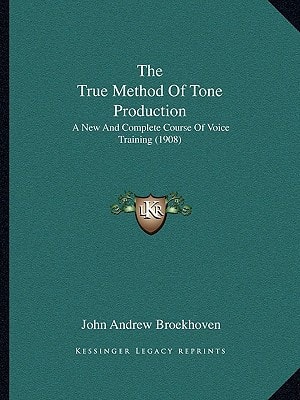 The True Method Of Tone Production: A New And Complete Course Of Voice Training (1908)