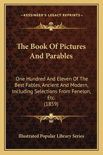 The Book Of Pictures And Parables: One Hundred And Eleven Of The Best Fables, Ancient And Modern, Including Selections From Fenelon, Etc. (1859)
