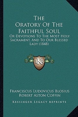 The Oratory Of The Faithful Soul: Or Devotions To The Most Holy Sacrament, And To Our Blessed Lady (1848)