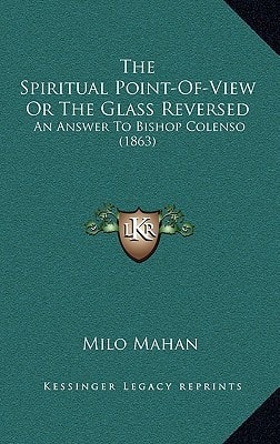 The Spiritual Point-Of-View Or The Glass Reversed: An Answer To Bishop Colenso (1863)