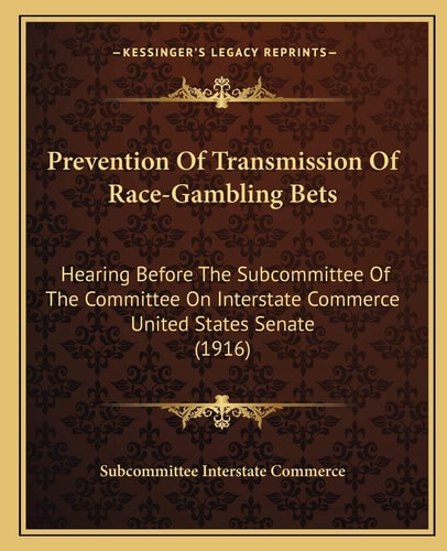 Prevention Of Transmission Of Race-Gambling Bets: Hearing Before The Subcommittee Of The Committee On Interstate Commerce United States Senate (1916)