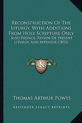 Reconstruction Of The Liturgy, With Additions From Holy Scripture Only: Also Preface, Review Of Present Liturgy, And Appendix (1853)