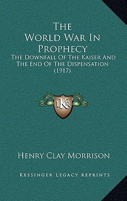 The World War In Prophecy: The Downfall Of The Kaiser And The End Of The Dispensation (1917)