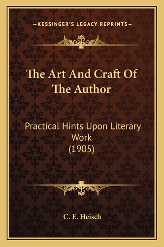 The Art And Craft Of The Author: Practical Hints Upon Literary Work (1905)