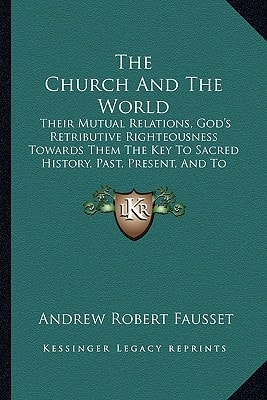 The Church And The World: Their Mutual Relations, God's Retributive Righteousness Towards Them The Key To Sacred History, Past, Present, And To Come (1878)