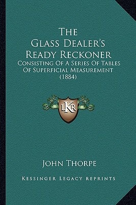 The Glass Dealer's Ready Reckoner: Consisting Of A Series Of Tables Of Superficial Measurement (1884)