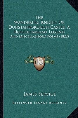 The Wandering Knight Of Dunstanborough Castle, A Northumbrian Legend: And Miscellaneous Poems (1822)
