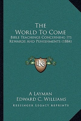 The World To Come: Bible Teachings Concerning Its Rewards And Punishments (1884)