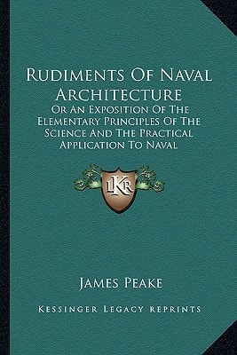 Rudiments Of Naval Architecture: Or An Exposition Of The Elementary Principles Of The Science And The Practical Application To Naval Construction (1849)