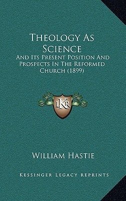 Theology As Science: And Its Present Position And Prospects In The Reformed Church (1899)