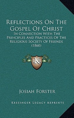 Reflections On The Gospel Of Christ: In Connection With The Principles And Practices Of The Religious Society Of Friends (1860)