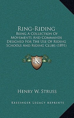 Ring-Riding: Being A Collection Of Movements And Commands Designed For The Use Of Riding Schools And Riding Clubs (1891)