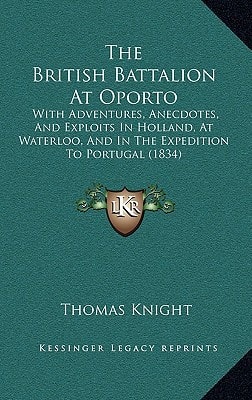 The British Battalion At Oporto: With Adventures, Anecdotes, And Exploits In Holland, At Waterloo, And In The Expedition To Portugal (1834)