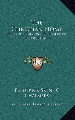 The Christian Home: Or Seven Sermons On Domestic Duties (1849)