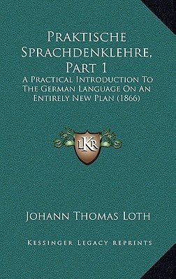 Praktische Sprachdenklehre, Part 1: A Practical Introduction To The German Language On An Entirely New Plan (1866)
