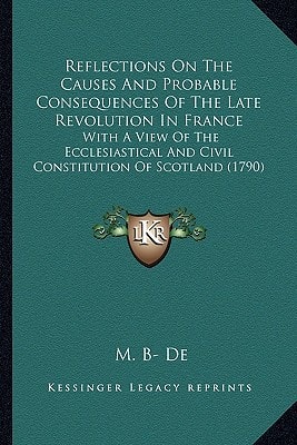 Reflections On The Causes And Probable Consequences Of The Late Revolution In France: With A View Of The Ecclesiastical And Civil Constitution Of Scotland (1790)