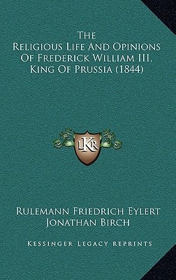 The Religious Life And Opinions Of Frederick William III, King Of Prussia (1844)