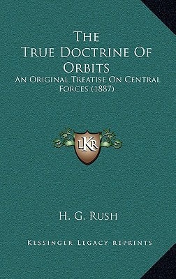 The True Doctrine Of Orbits: An Original Treatise On Central Forces (1887)