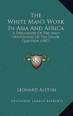 The White Man's Work In Asia And Africa: A Discussion Of The Main Difficulties Of The Color Question (1907)