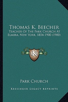 Thomas K. Beecher: Teacher Of The Park Church At Elmira, New York, 1854-1900 (1900)