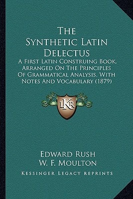 The Synthetic Latin Delectus: A First Latin Construing Book, Arranged On The Principles Of Grammatical Analysis, With Notes And Vocabulary (1879)