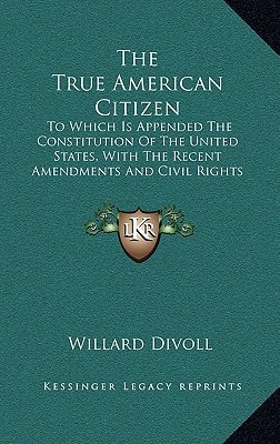 The True American Citizen: To Which Is Appended The Constitution Of The United States, With The Recent Amendments And Civil Rights Bill (1866)
