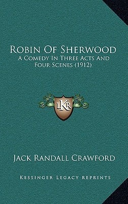 Robin Of Sherwood: A Comedy In Three Acts And Four Scenes (1912)