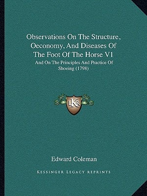 Observations On The Structure, Oeconomy, And Diseases Of The Foot Of The Horse V1: And On The Principles And Practice Of Shoeing (1798)