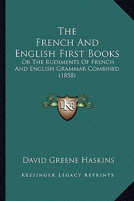 The French And English First Books: Or The Rudiments Of French And English Grammar Combined (1858)