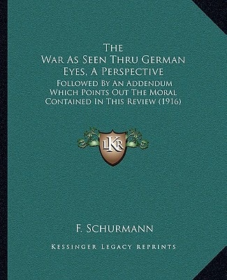The War As Seen Thru German Eyes, A Perspective: Followed By An Addendum Which Points Out The Moral Contained In This Review (1916)