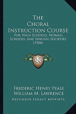 The Choral Instruction Course: For High Schools, Normal Schools, And Singing Societies (1904)