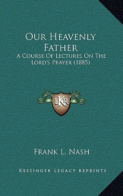 Our Heavenly Father: A Course Of Lectures On The Lord's Prayer (1885)