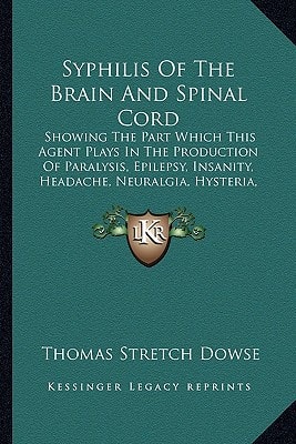 Syphilis Of The Brain And Spinal Cord: Showing The Part Which This Agent Plays In The Production Of Paralysis, Epilepsy, Insanity, Headache, Neuralgia, Hysteria, Hypochondriasis (1879)