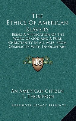 The Ethics Of American Slavery: Being A Vindication Of The Word Of God And A Pure Christianity In All Ages, From Complicity With Involuntary Servitude (1861)