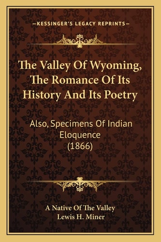 The Valley Of Wyoming, The Romance Of Its History And Its Poetry: Also, Specimens Of Indian Eloquence (1866)