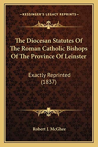 The Diocesan Statutes Of The Roman Catholic Bishops Of The Province Of Leinster: Exactly Reprinted (1837)